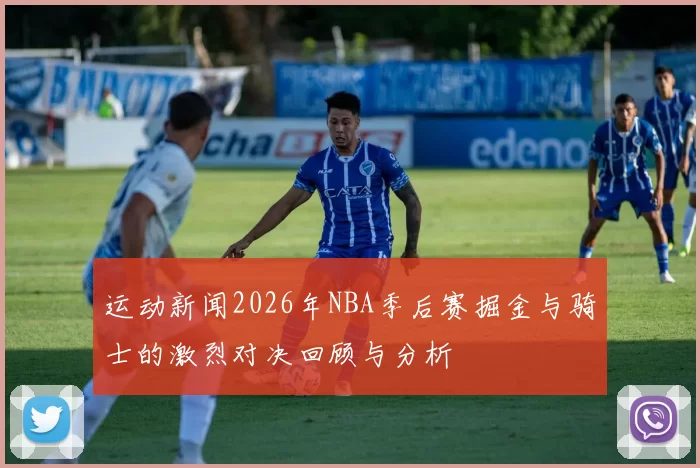 运动新闻2026年NBA季后赛掘金与骑士的激烈对决回顾与分析