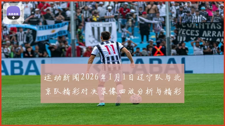 运动新闻2026年1月1日辽宁队与北京队精彩对决录像回放分析与精彩瞬间回顾