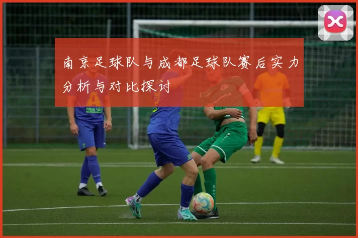 南京足球队与成都足球队赛后实力分析与对比探讨